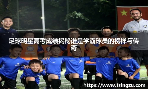 足球明星高考成绩揭秘谁是学霸球员的榜样与传奇
